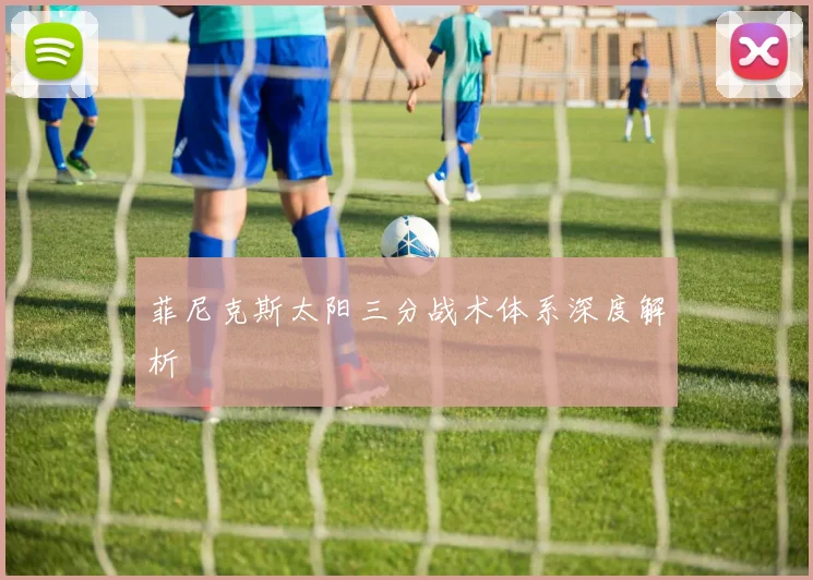 菲尼克斯太阳三分战术体系深度解析