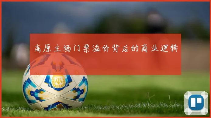 高原主场门票溢价背后的商业逻辑