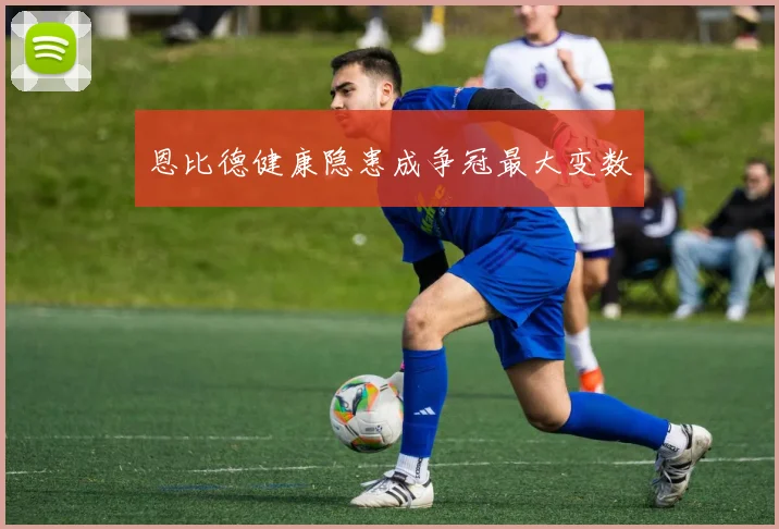 恩比德健康隐患成争冠最大变数