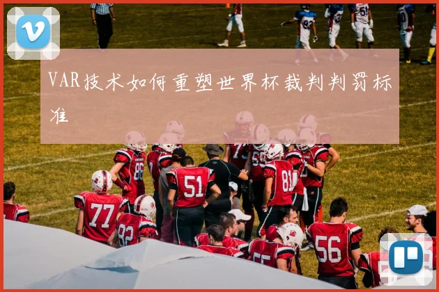 VAR技术如何重塑世界杯裁判判罚标准