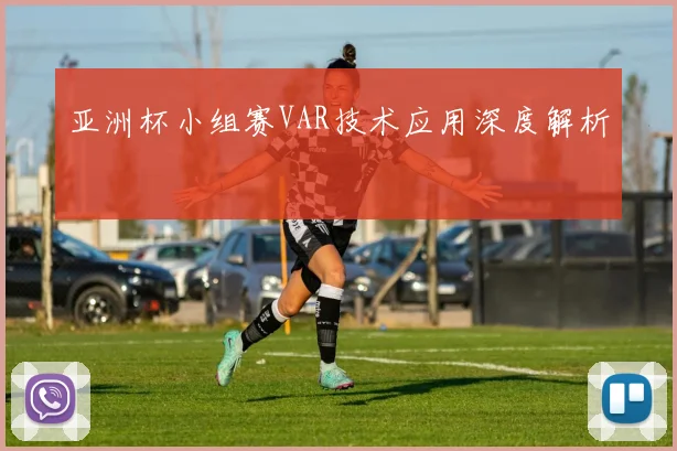 亚洲杯小组赛VAR技术应用深度解析