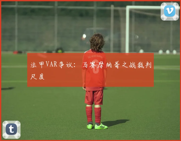 法甲VAR争议：马赛摩纳哥之战裁判尺度