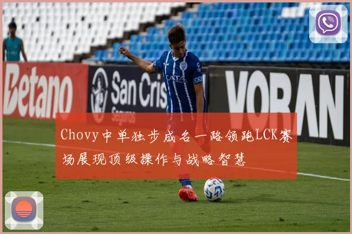 Chovy中单独步成名一路领跑LCK赛场展现顶级操作与战略智慧