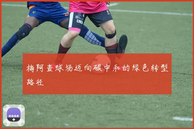 梅阿查球场迈向碳中和的绿色转型路径