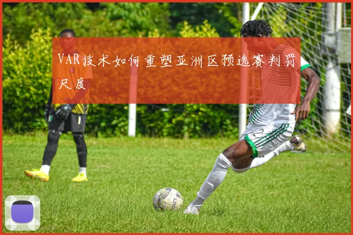 VAR技术如何重塑亚洲区预选赛判罚尺度
