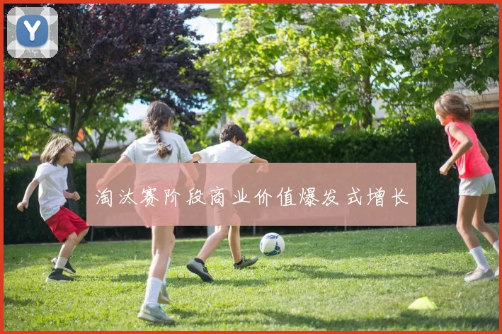 淘汰赛阶段商业价值爆发式增长