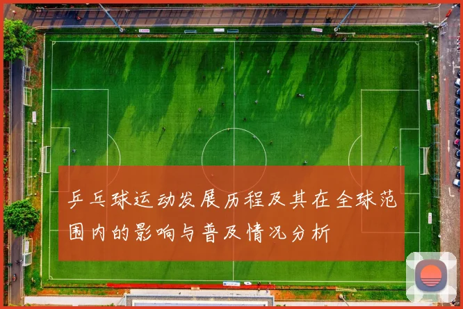 乒乓球运动发展历程及其在全球范围内的影响与普及情况分析