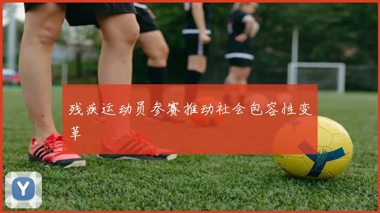 残疾运动员参赛推动社会包容性变革
