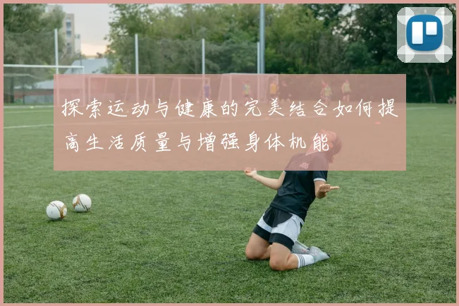 探索运动与健康的完美结合如何提高生活质量与增强身体机能