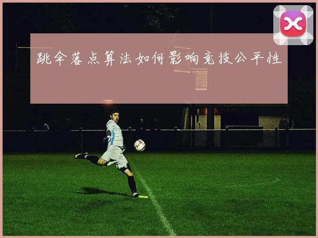 跳伞落点算法如何影响竞技公平性