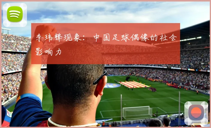 李玮锋现象：中国足球偶像的社会影响力