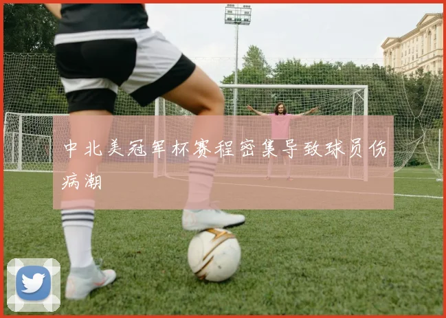 中北美冠军杯赛程密集导致球员伤病潮