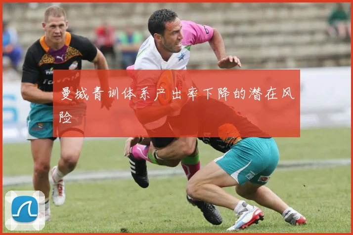 曼城青训体系产出率下降的潜在风险