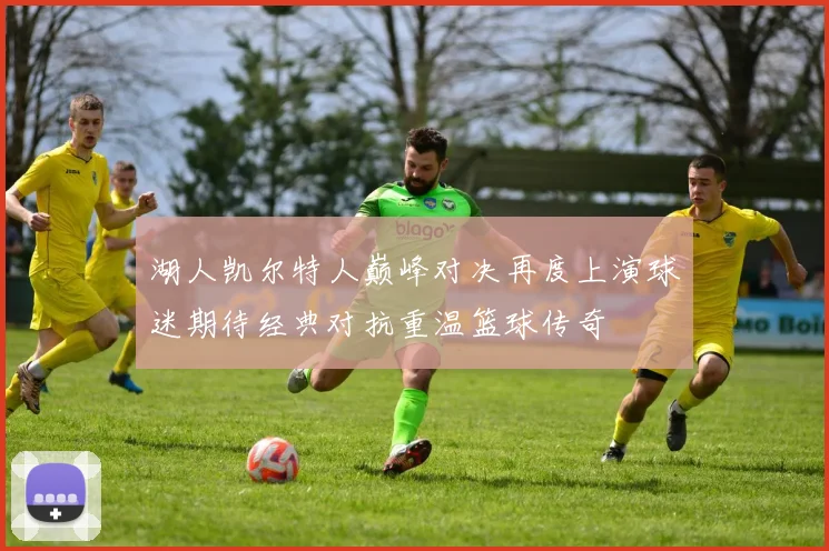 湖人凯尔特人巅峰对决再度上演球迷期待经典对抗重温篮球传奇