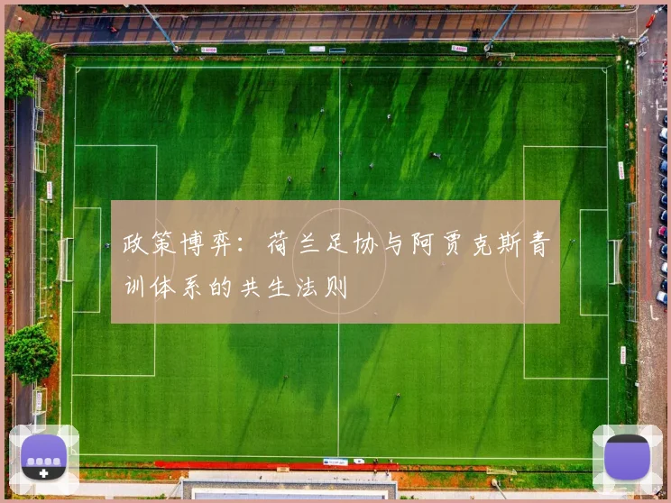 政策博弈：荷兰足协与阿贾克斯青训体系的共生法则