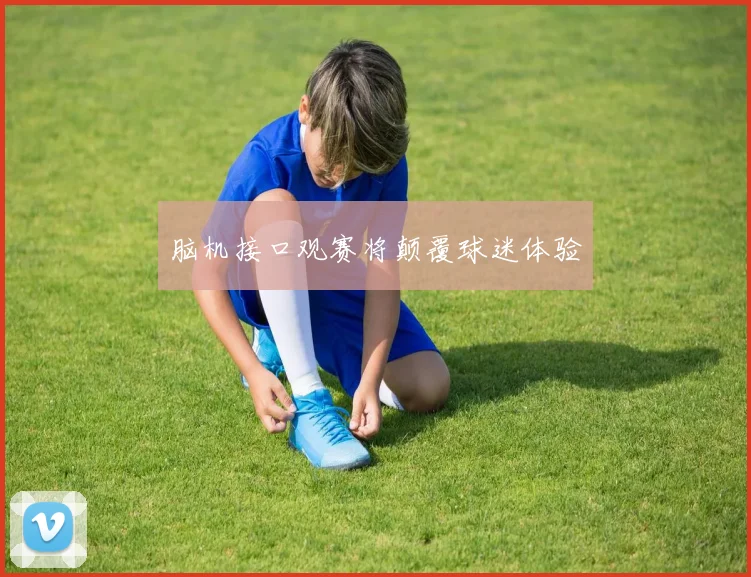 脑机接口观赛将颠覆球迷体验