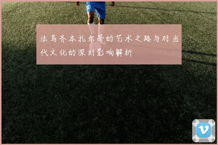 法乌齐本扎尔蒂的艺术之路与对当代文化的深刻影响解析