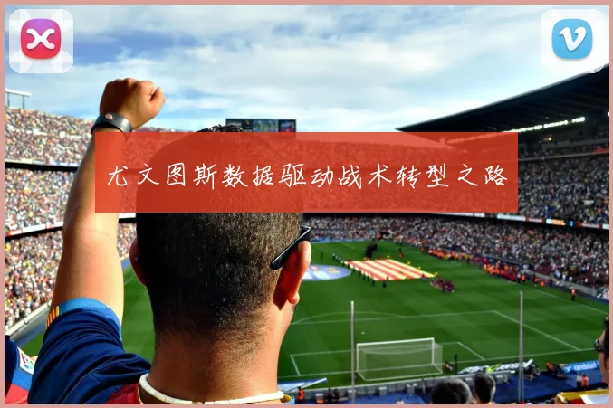 尤文图斯数据驱动战术转型之路