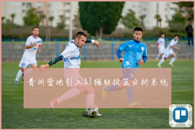 青训营地引入AI辅助投篮分析系统