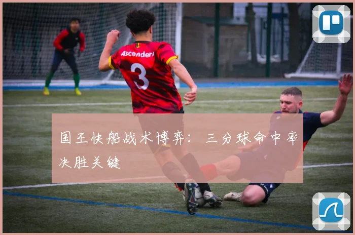 国王快船战术博弈：三分球命中率决胜关键