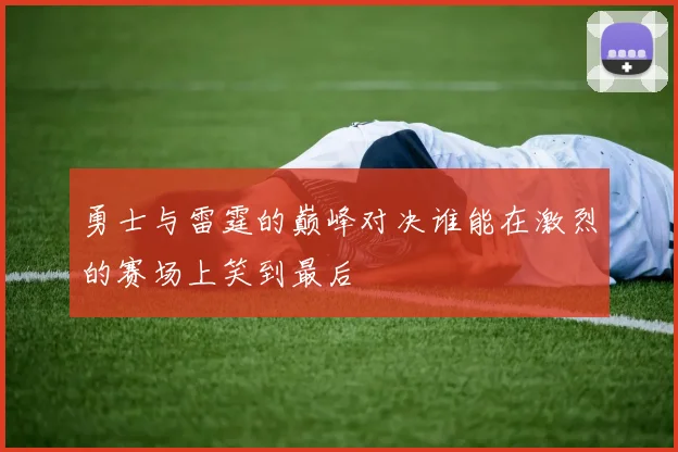 勇士与雷霆的巅峰对决谁能在激烈的赛场上笑到最后
