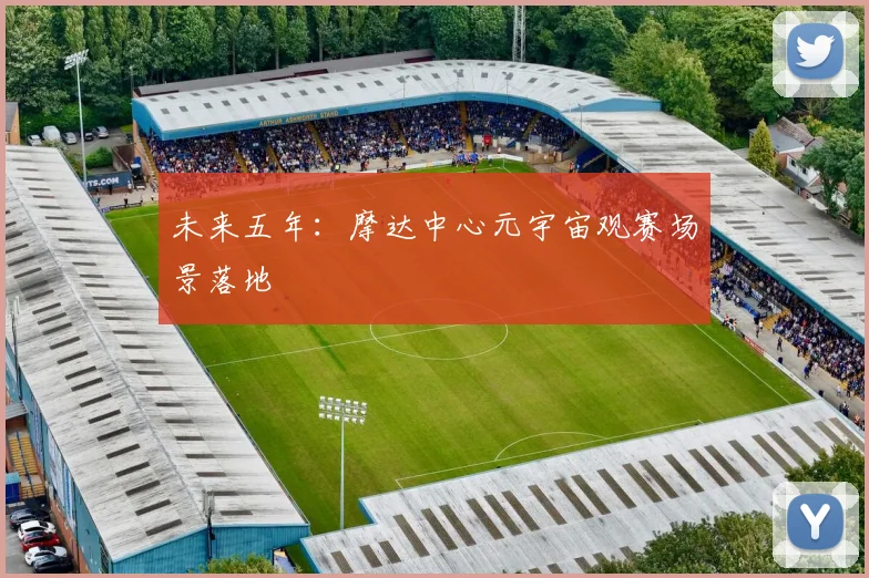 未来五年：摩达中心元宇宙观赛场景落地